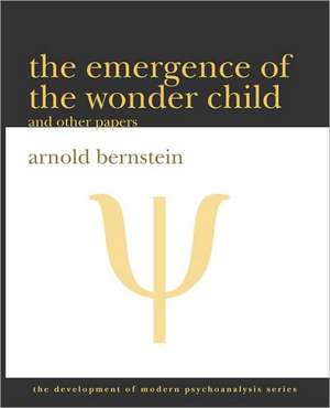 The Emergence of the Wonder Child and Other Papers: 2010 Edition de Arnold Bernstein