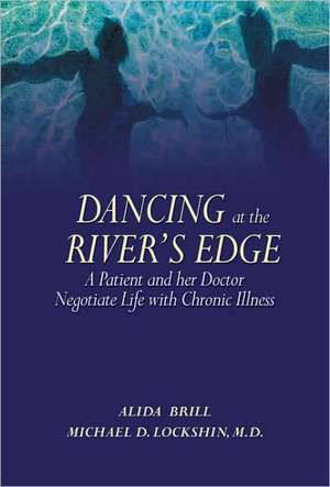 Dancing at the River's Edge: A Patient and Her Doctor Negotiate Life with Chronic Illness de Alida Brill