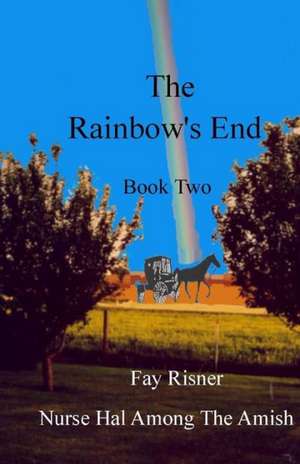 The Rainbow's End: Nurse Hal Among the Amish de Fay Risner