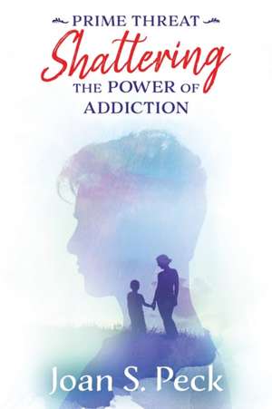 Prime Threat: Shattering the Power of Addiction de Joan Peck