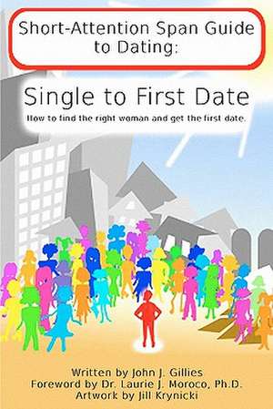 Short Attention Span Guide to Dating: Single to First Date de John J. Gillies