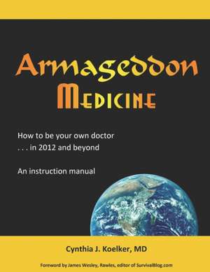 Armageddon Medicine: How to be your own doctor in 2012 and beyond. An instruction manual. de Cynthia J. Koelker