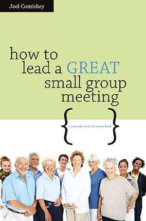 How to Lead a Great Small Group Meeting: ...So People Want to Come Back de Joel Comiskey