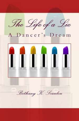 The Life of a Lie: A Dancer's Dream de Bethany K. Scanlon