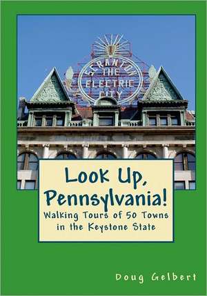 Look Up, Pennsylvania!: Walking Tours of 50 Towns in the Keystone State de Doug Gelbert