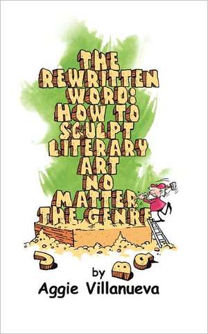 The Rewritten Word: How to Sculpt Literary Art, No Matter the Genre de Aggie Villanueva