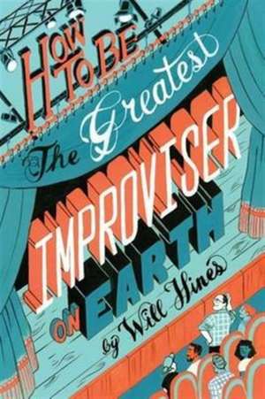 How to be the Greatest Improviser on Earth de Will Hines