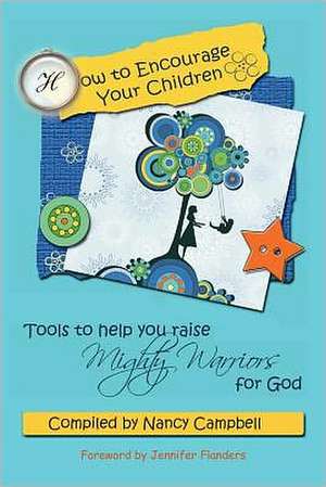 How to Encourage Your Children: Tools to Help You Raise Mighty Warriors for God de Nancy Campbell