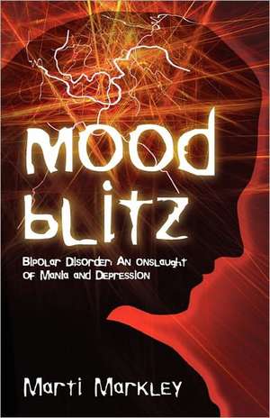 Mood Blitz: An Onslaught of Mania and Depression de Marti Markley