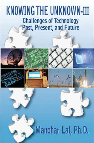 Knowing the Unknown - III: Challenges of Technology - Past, Present, and Future de Manohar Lal Ph. D.