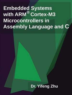 Embedded Systems with Arm Cortex-M3 Microcontrollers in Assembly Language and C de Yifeng Zhu