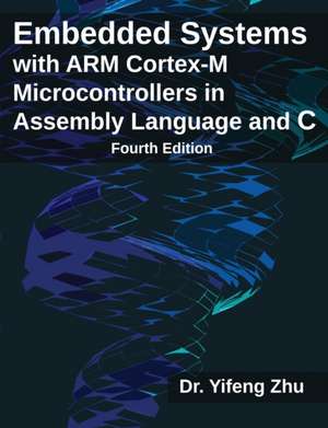 Embedded Systems with ARM Cortex-M Microcontrollers in Assembly Language and C: Fourth Edition de Yifeng Zhu