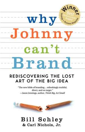 Why Johnny Can't Brand: Rediscovering the Lost Art of the Big Idea de Bill Schley