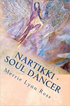 Nartikki - Soul Dancer: How to Morph Havoc and Hassles Into Harmony and Happiness de Merrie Lynn Ross