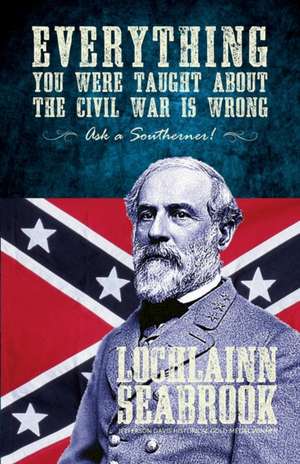 Everything You Were Taught about the Civil War Is Wrong, Ask a Southerner! de Lochlainn Seabrook