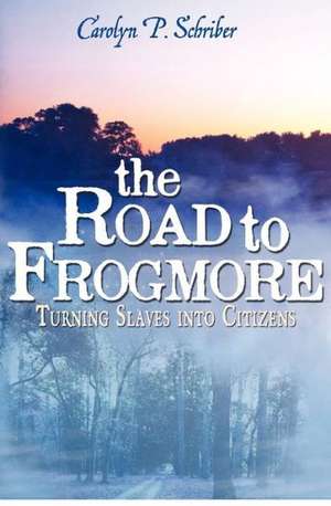 The Road to Frogmore: Turning Slaves Into Citizens de Schriber, Carolyn P.