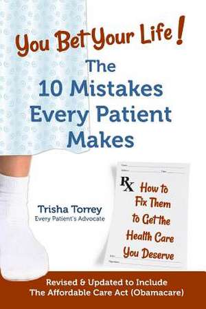 You Bet Your Life!: The 10 Mistakes Every Patient Makes de Trisha Torrey