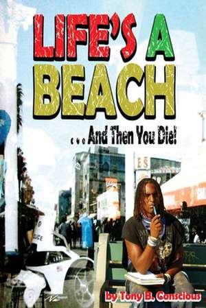 Life's a Beach and Then You Die de Tony B. Conscious