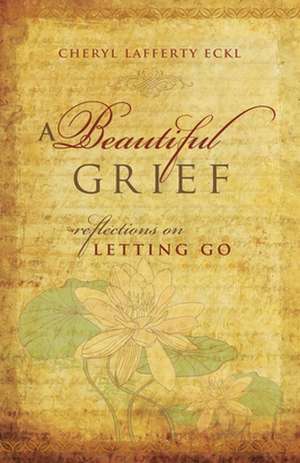 A Beautiful Grief: Reflections on Letting Go de Cheryl Eckl