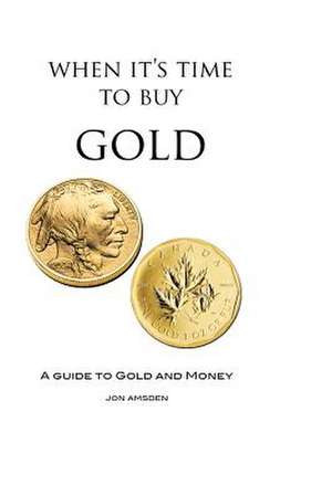 When It's Time to Buy Gold: A Guide to Gold and Money de Jon Amsden