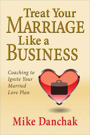 Treat Your Marriage Like a Business de Mike Danchak