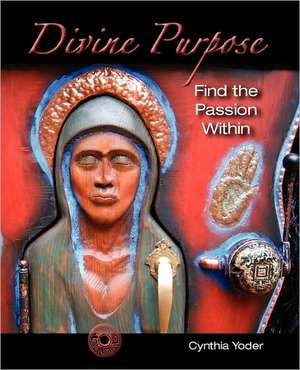 Divine Purpose, Find the Passion Within de Cynthia Yoder