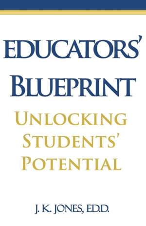 Educators' Blueprint: Unlocking Students' Potential de J. K. Jones