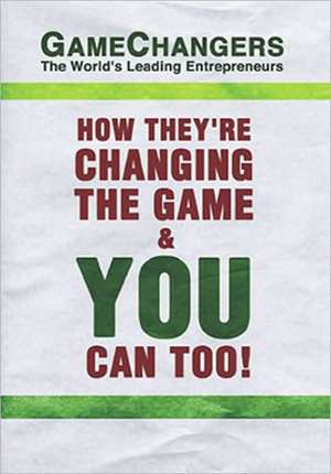 GameChangers: The World's Leading Entrepreneurs How They're Changing the Game & You Can Too! de Game Changing Leading Entrepreneur Authors