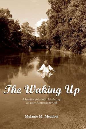 The Waking Up: A Frontier Girl Stirs to Life During an Early American Spiritual Revival de Melanie M. Meadow