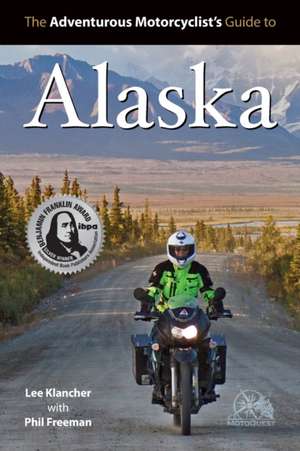 The Adventurous Motorcyclists' Guide to Alaska: Routes, Strategies, Road Food, Dive Bars, Off-Beat Destinations, and More de Lee Klancher