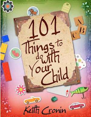 101 Things to Do with Your Child de Keith Cronin