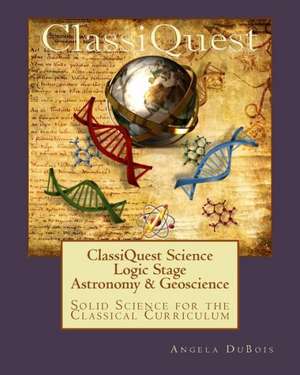 Classiquest Science: Solid Science for the Classical Curriculum de Angela DuBois