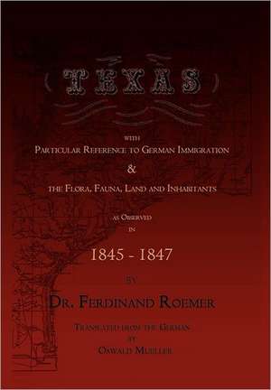 Texas, with Particular Reference to German Immigration & the Flora, Fauna, Land and Inhabitants de Ferdinand Roemer