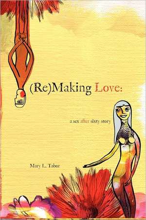 (Re)Making Love: A Sex After Sixty Story de Mary L. Tabor