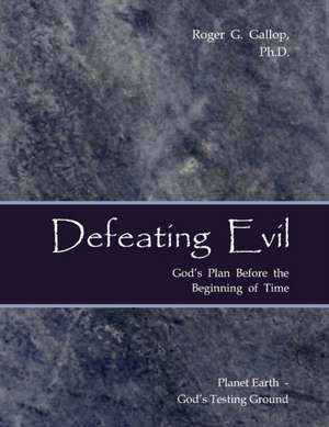 Defeating Evil - God's Plan Before the Beginning of Time de Roger G. Gallop