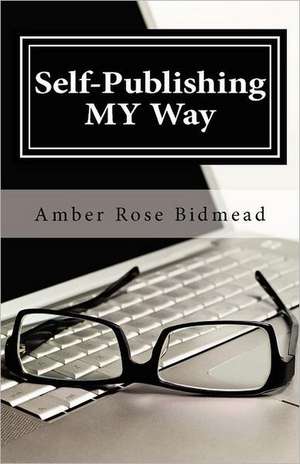 Self-Publishing My Way: A Beginner's Guide for Publishing Independently Without Leaving the Comfort of Your Home de Amber Rose Bidmead