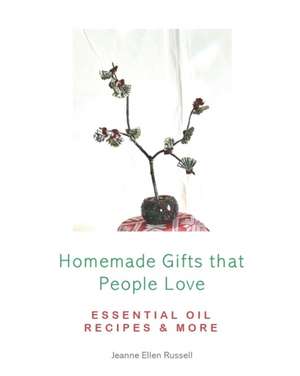 Homemade Gifts that People Love: Essential Oil Recipes and More! de Jeanne Ellen Russell