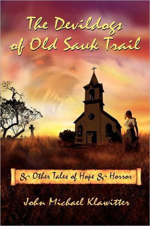 The Devildogs of Old Sauk Trail: And Other Tales of Hope & Horror de John Michael Klawitter