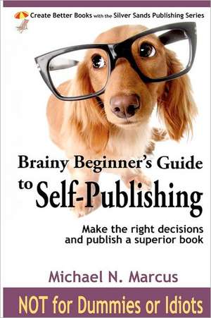 Brainy Beginner's Guide to Self-Publishing: Learn How to Make the Right Decisions and Publish an Outstanding Book de Michael N. Marcus