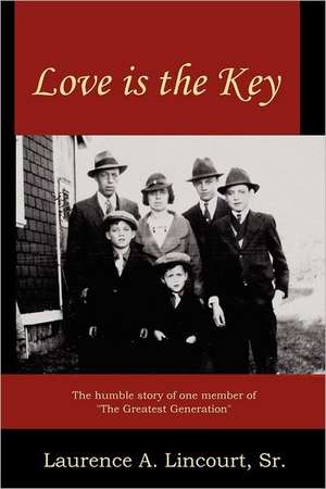 Love Is the Key: The Humble Story of One Member of the Greatest Generation de MR Laurence a. Lincourt Sr