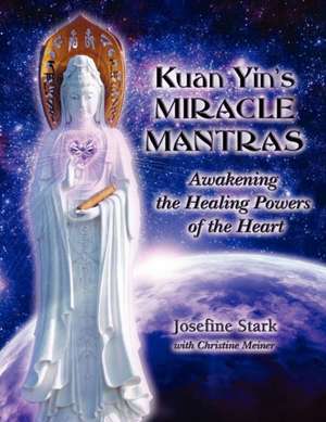 Kuan Yin's Miracle Mantras: Awakening the Healing Powers of the Heart de Josefine Stark