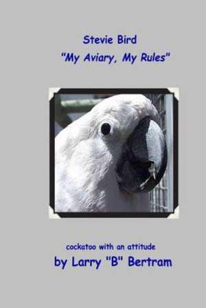 Stevie Bird: My Aviary, My Rules de Larry B. Bertram