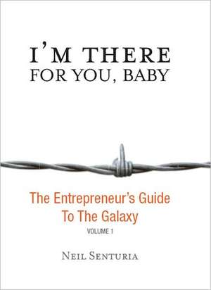 I'm There for You, Baby: The Entrepreneurs Guide to the Galaxy de Neil Senturia