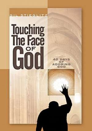 Touching the Face of God: 40 Days of Adoring God de Gil L. Stieglitz