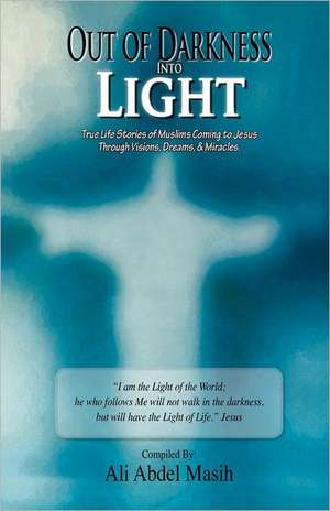 Out of Darkness Into Light: True to Life Stories of Muslim's Coming to Jesus Christ Through Visions, Dreams, & Miracles. de Ali Abdel Masih