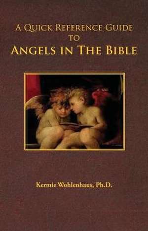 A Quick Reference Guide to Angels in the Bible de Kermie Wohlenhaus