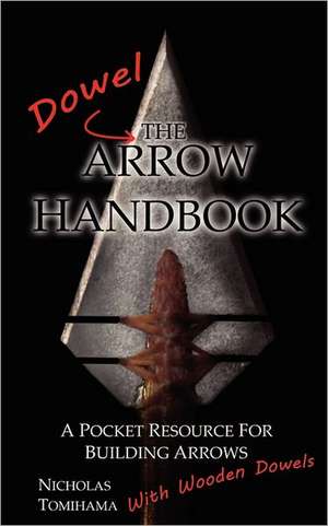 The Dowel Arrow Handbook: A Pocket Resource for Building Arrows with Wooden Dowels de Nicholas Tomihama