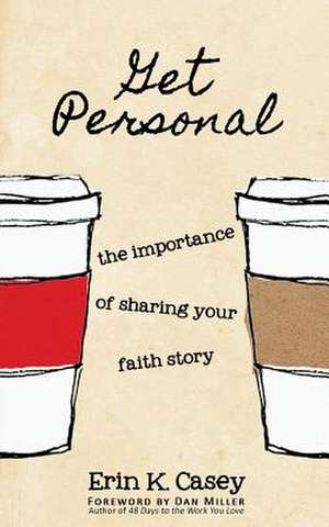 Get Personal: The Importance of Sharing Your Faith Story de Erin K. Casey