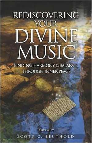 Rediscovering Your Divine Music: Finding Harmony & Balance Through Inner Peace de Scott C. Leuthold