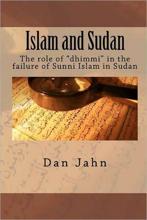 Islam and Sudan: The Role of Dhimmi in the Failure of Sunni Islam in Sudan de Dan Jahn